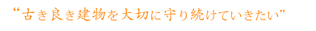 古き良き建物を大切に守り続けていきたい